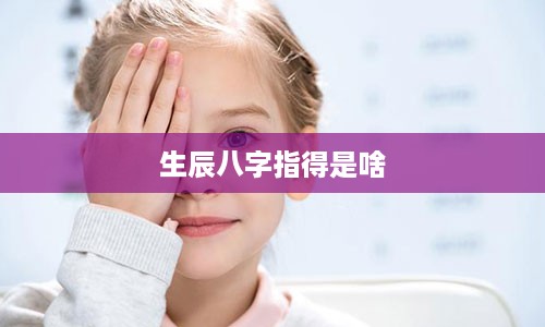 生辰八字指得是啥