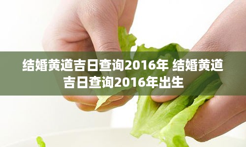 结婚黄道吉日查询2016年 结婚黄道吉日查询2016年出生