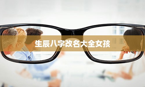 生辰八字改名大全女孩