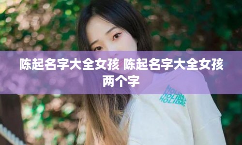 陈起名字大全女孩 陈起名字大全女孩两个字