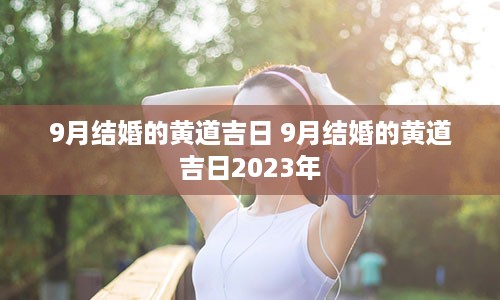 9月结婚的黄道吉日 9月结婚的黄道吉日2023年