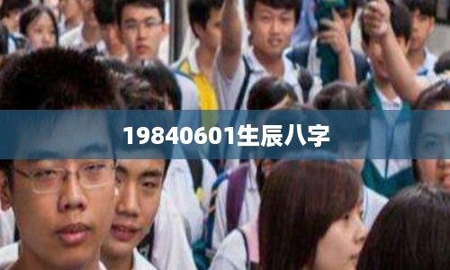 19840601生辰八字