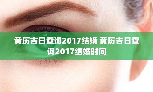 黄历吉日查询2017结婚 黄历吉日查询2017结婚时间