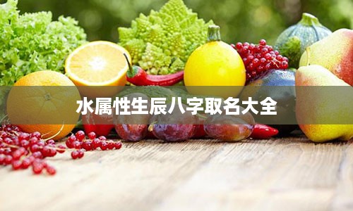 水属性生辰八字取名大全