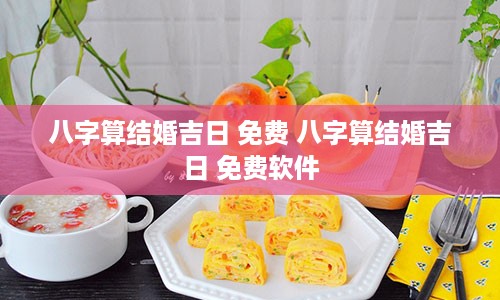 八字算结婚吉日 免费 八字算结婚吉日 免费软件