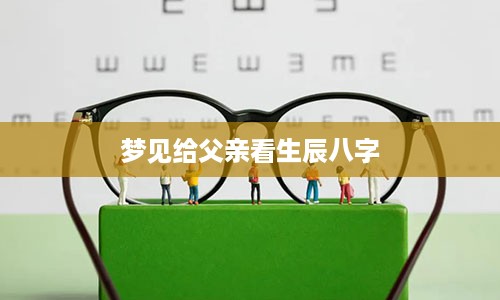 梦见给父亲看生辰八字