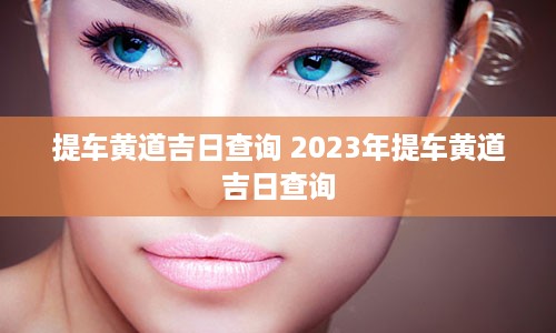 提车黄道吉日查询 2023年提车黄道吉日查询