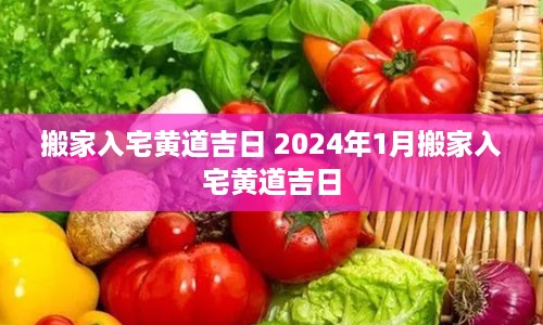 搬家入宅黄道吉日 2024年1月搬家入宅黄道吉日