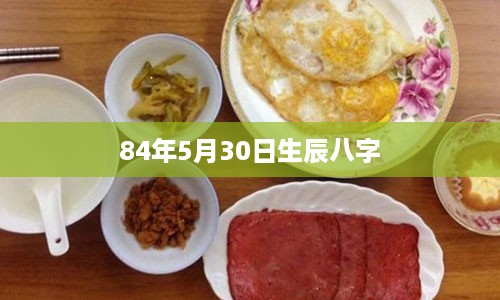 84年5月30日生辰八字