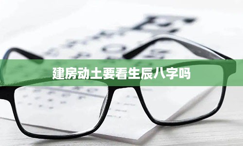 建房动土要看生辰八字吗