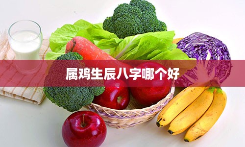 属鸡生辰八字哪个好