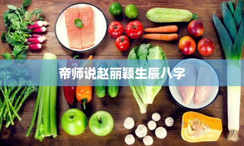 帝师说赵丽颖生辰八字