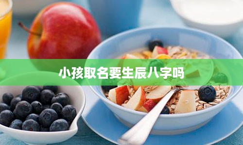 小孩取名要生辰八字吗