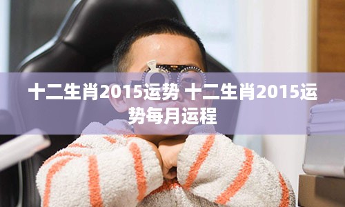 十二生肖2015运势 十二生肖2015运势每月运程