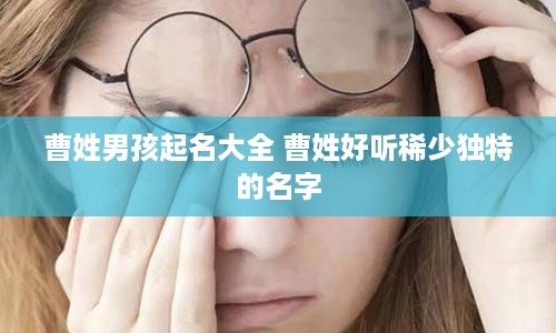 曹姓男孩起名大全 曹姓好听稀少独特的名字