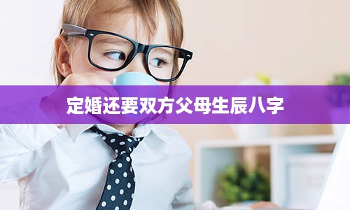 定婚还要双方父母生辰八字