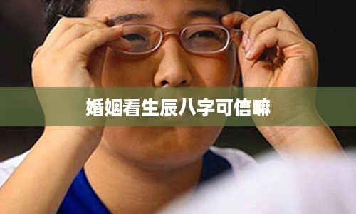 婚姻看生辰八字可信嘛