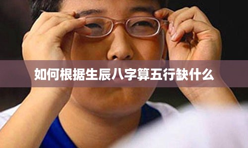 如何根据生辰八字算五行缺什么