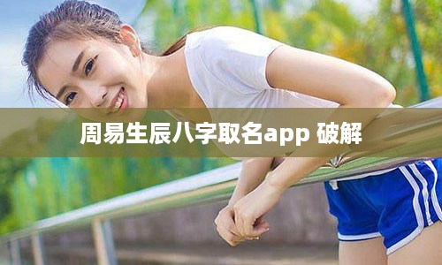 周易生辰八字取名app 破解