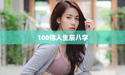 100伟人生辰八字