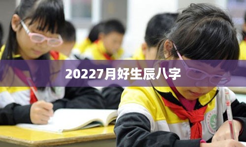 20227月好生辰八字