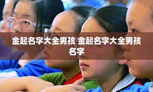 金起名字大全男孩 金起名字大全男孩名字