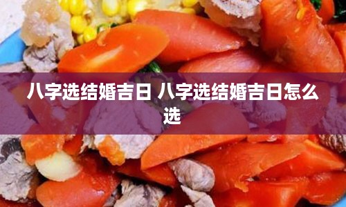 八字选结婚吉日 八字选结婚吉日怎么选