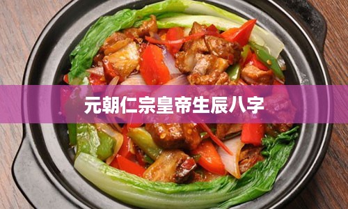 元朝仁宗皇帝生辰八字