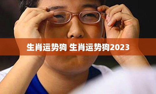 生肖运势狗 生肖运势狗2023