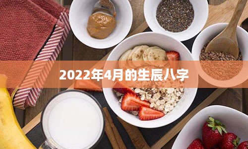 2022年4月的生辰八字