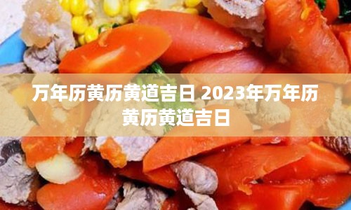 万年历黄历黄道吉日 2023年万年历黄历黄道吉日