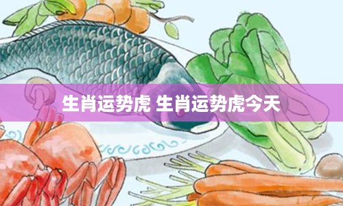 生肖运势虎 生肖运势虎今天