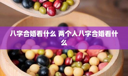 八字合婚看什么 两个人八字合婚看什么