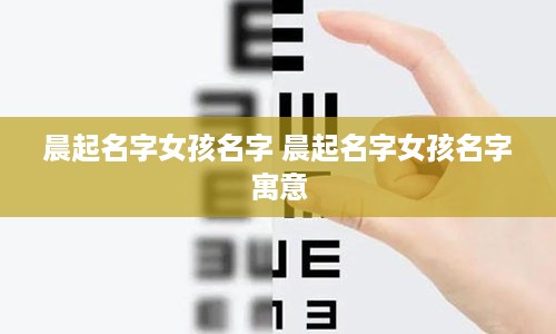 晨起名字女孩名字 晨起名字女孩名字寓意