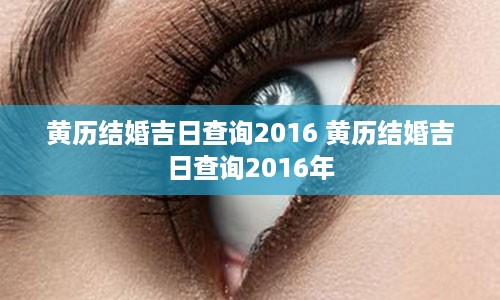 黄历结婚吉日查询2016 黄历结婚吉日查询2016年