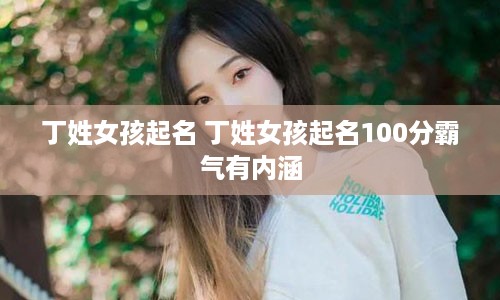 丁姓女孩起名 丁姓女孩起名100分霸气有内涵