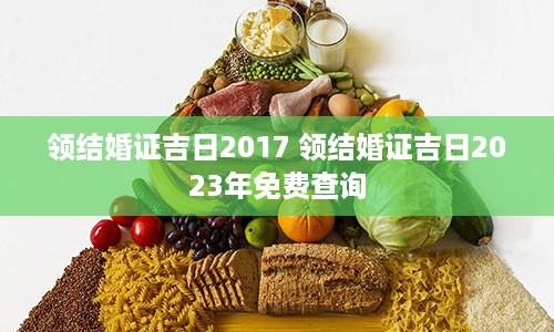 领结婚证吉日2017 领结婚证吉日2023年免费查询