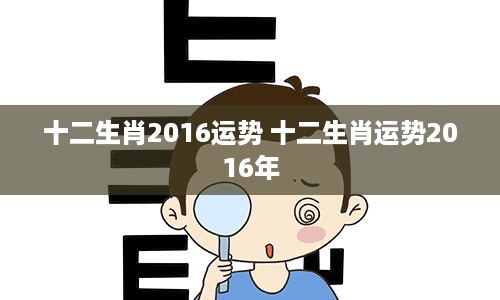 十二生肖2016运势 十二生肖运势2016年