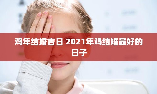 鸡年结婚吉日 2021年鸡结婚最好的日子