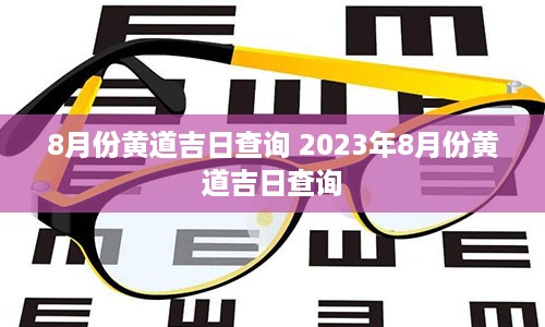 8月份黄道吉日查询 2023年8月份黄道吉日查询