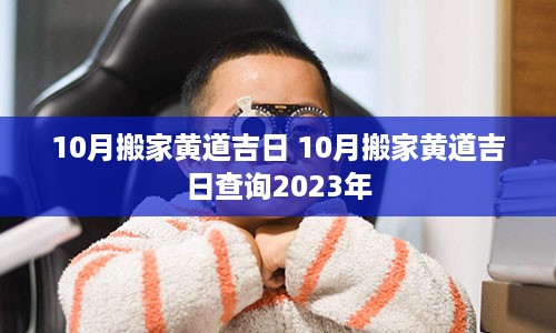 10月搬家黄道吉日 10月搬家黄道吉日查询2023年