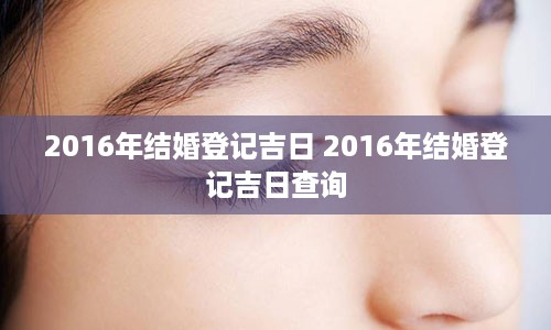 2016年结婚登记吉日 2016年结婚登记吉日查询