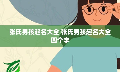 张氏男孩起名大全 张氏男孩起名大全四个字