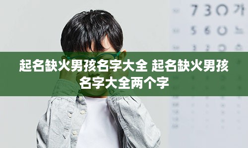 起名缺火男孩名字大全 起名缺火男孩名字大全两个字