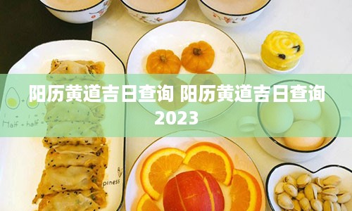 阳历黄道吉日查询 阳历黄道吉日查询2023