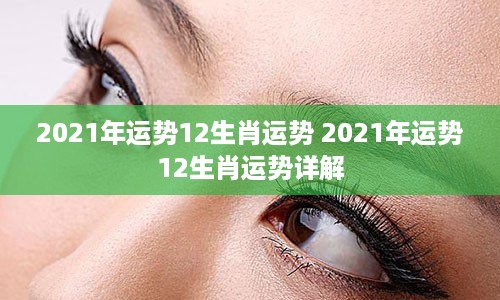 2021年运势12生肖运势 2021年运势12生肖运势详解