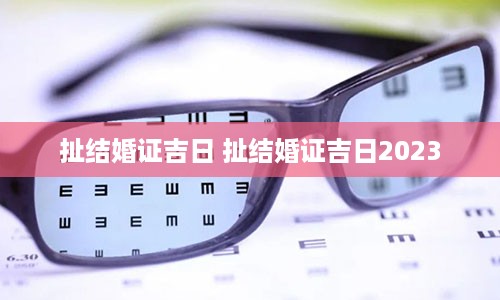 扯结婚证吉日 扯结婚证吉日2023