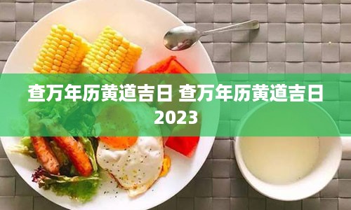 查万年历黄道吉日 查万年历黄道吉日2023