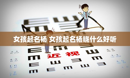 女孩起名杨 女孩起名杨晓什么好听