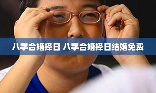 八字合婚择日 八字合婚择日结婚免费